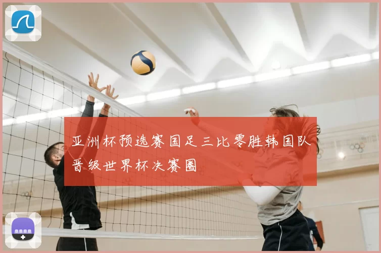 亚洲杯预选赛国足三比零胜韩国队晋级世界杯决赛圈