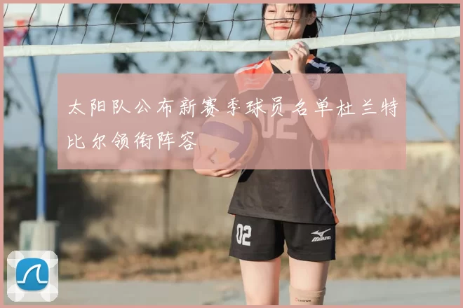 太阳队公布新赛季球员名单杜兰特比尔领衔阵容