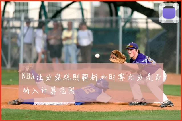 NBA让分盘规则解析加时赛比分是否纳入计算范围