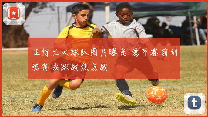 亚特兰大球队图片曝光 意甲赛前训练备战欧战焦点战