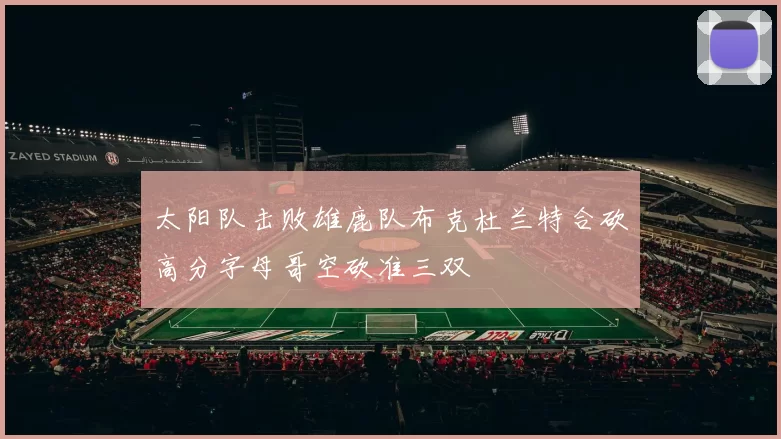 太阳队击败雄鹿队布克杜兰特合砍高分字母哥空砍准三双