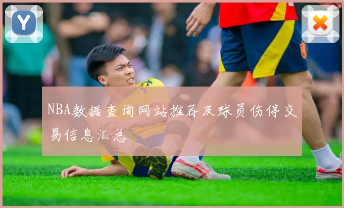 NBA数据查询网站推荐及球员伤停交易信息汇总