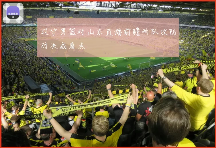 辽宁男篮对山东直播前瞻两队攻防对决成看点