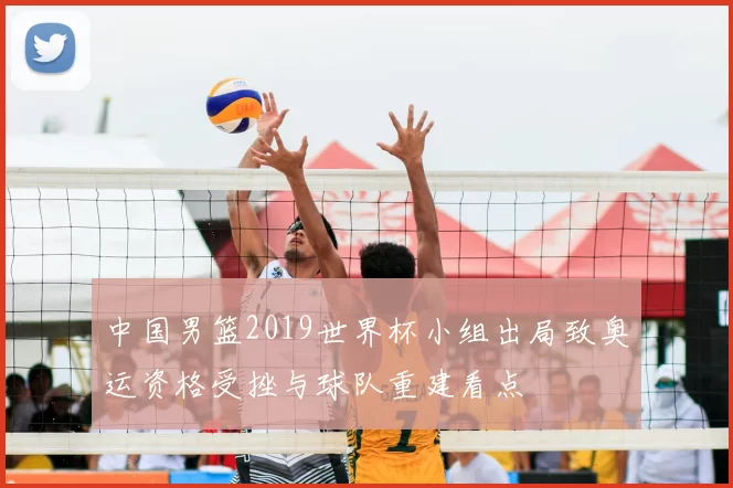 中国男篮2019世界杯小组出局致奥运资格受挫与球队重建看点