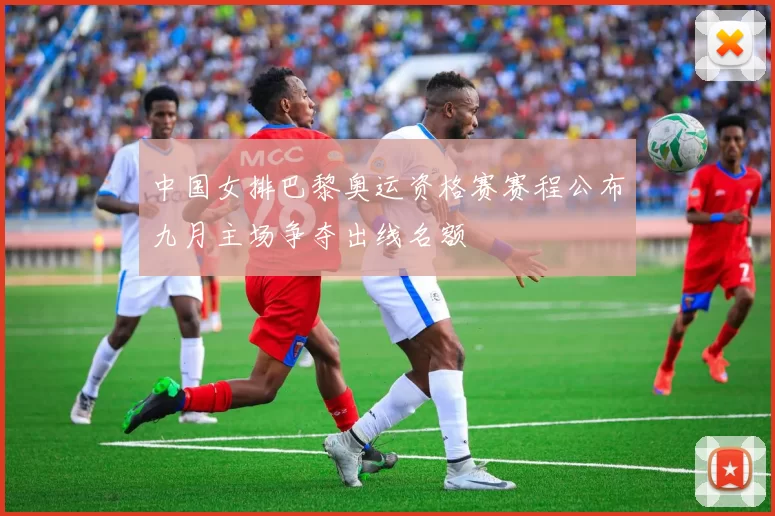 中国女排巴黎奥运资格赛赛程公布九月主场争夺出线名额