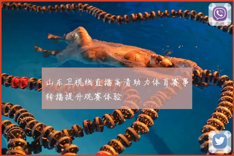 山东卫视线直播高清助力体育赛事转播提升观赛体验
