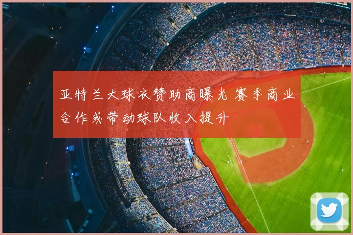 亚特兰大球衣赞助商曝光 赛季商业合作或带动球队收入提升