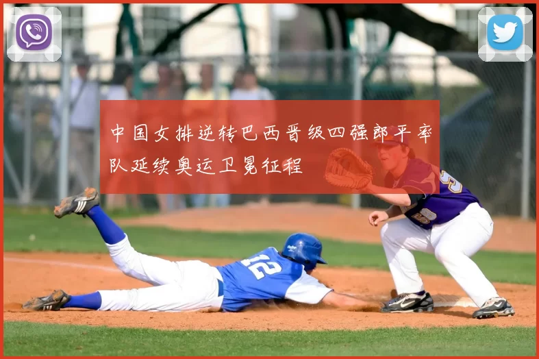 中国女排逆转巴西晋级四强郎平率队延续奥运卫冕征程