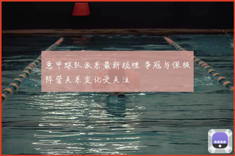 意甲球队派系最新梳理 争冠与保级阵营关系变化受关注