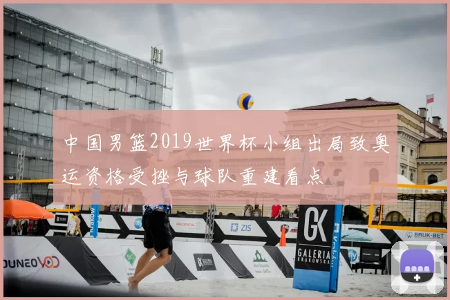 中国男篮2019世界杯小组出局致奥运资格受挫与球队重建看点