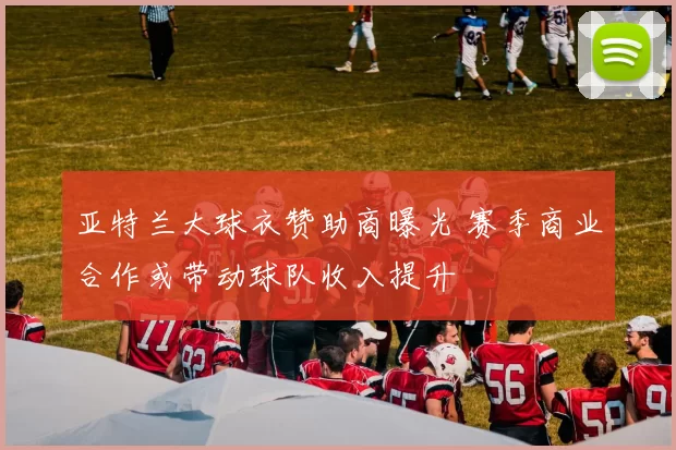 亚特兰大球衣赞助商曝光 赛季商业合作或带动球队收入提升