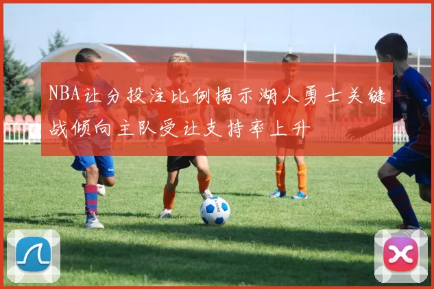 NBA让分投注比例揭示湖人勇士关键战倾向主队受让支持率上升