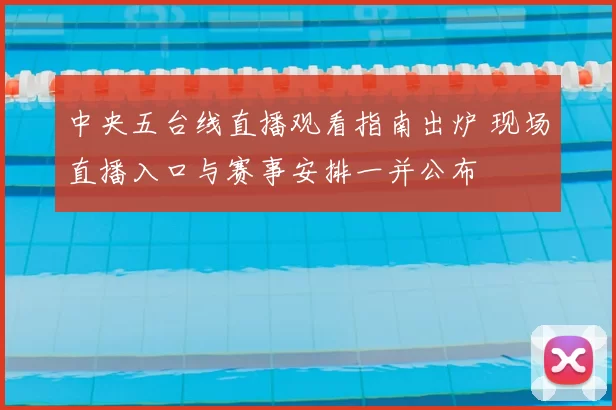 中央五台线直播观看指南出炉 现场直播入口与赛事安排一并公布