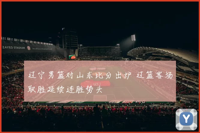 辽宁男篮对山东比分出炉 辽篮客场取胜延续连胜势头