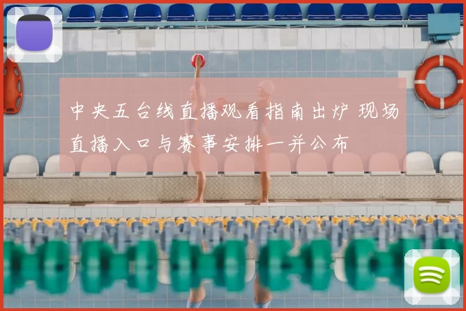 中央五台线直播观看指南出炉 现场直播入口与赛事安排一并公布