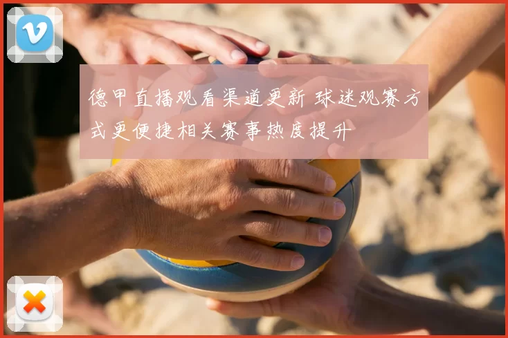 德甲直播观看渠道更新 球迷观赛方式更便捷相关赛事热度提升
