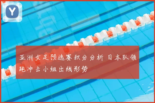 亚洲女足预选赛积分分析 日本队领跑冲击小组出线形势