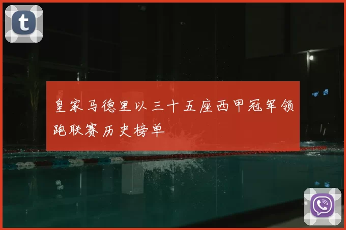 皇家马德里以三十五座西甲冠军领跑联赛历史榜单