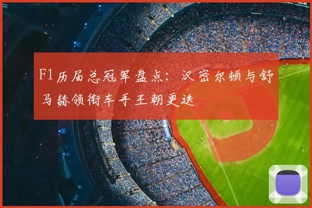 F1历届总冠军盘点：汉密尔顿与舒马赫领衔车手王朝更迭